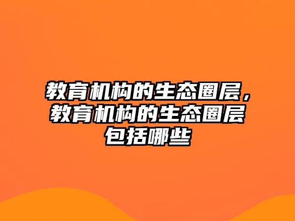 教育機構的生態圈層，教育機構的生態圈層包括哪些