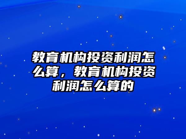 教育機構投資利潤怎么算，教育機構投資利潤怎么算的