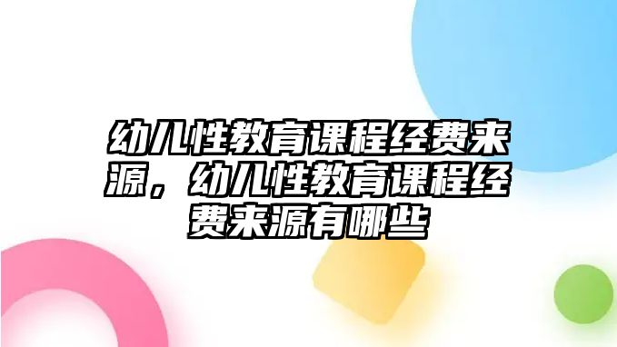 幼兒性教育課程經費來源，幼兒性教育課程經費來源有哪些