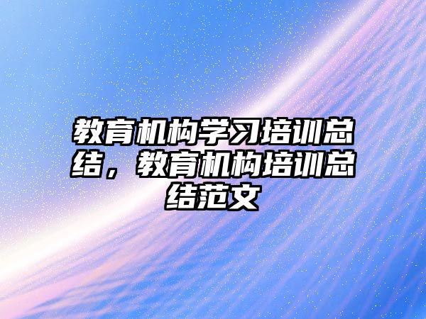 教育機構學習培訓總結，教育機構培訓總結范文