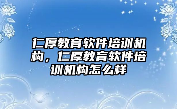 仁厚教育軟件培訓機構，仁厚教育軟件培訓機構怎么樣