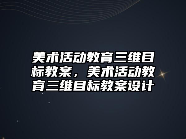 美術活動教育三維目標教案，美術活動教育三維目標教案設計