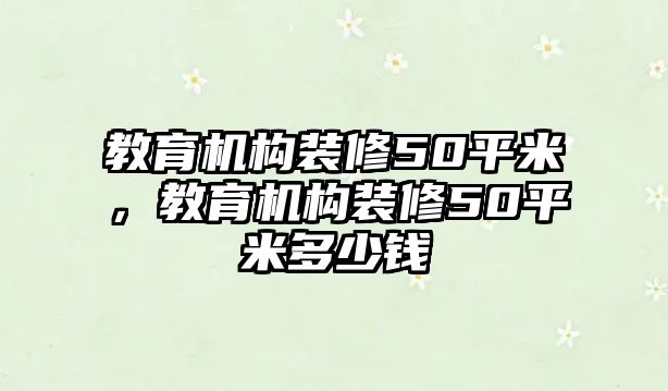 教育機構裝修50平米，教育機構裝修50平米多少錢