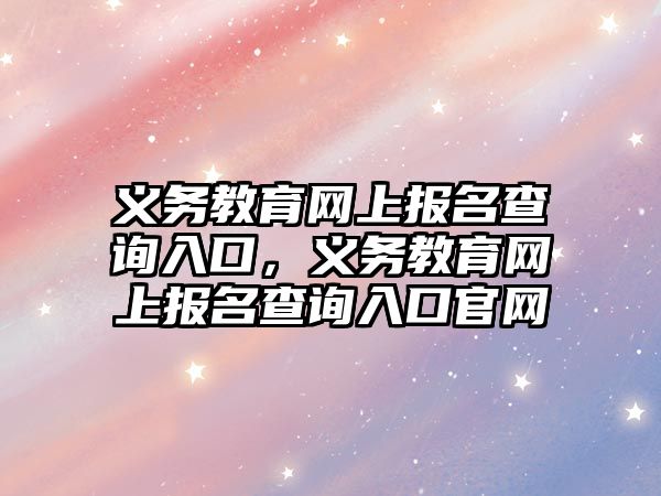 義務教育網上報名查詢入口，義務教育網上報名查詢入口官網