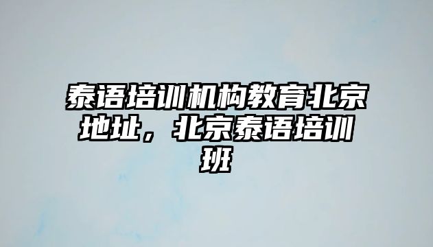 泰語培訓機構教育北京地址，北京泰語培訓班