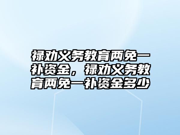 祿勸義務教育兩免一補資金，祿勸義務教育兩免一補資金多少