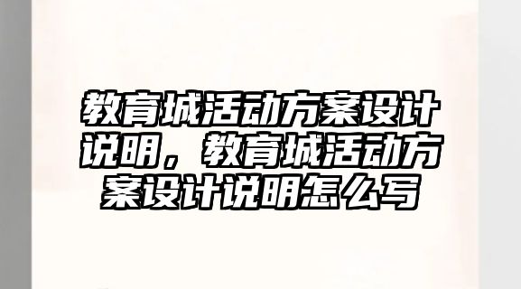 教育城活動方案設(shè)計說明，教育城活動方案設(shè)計說明怎么寫