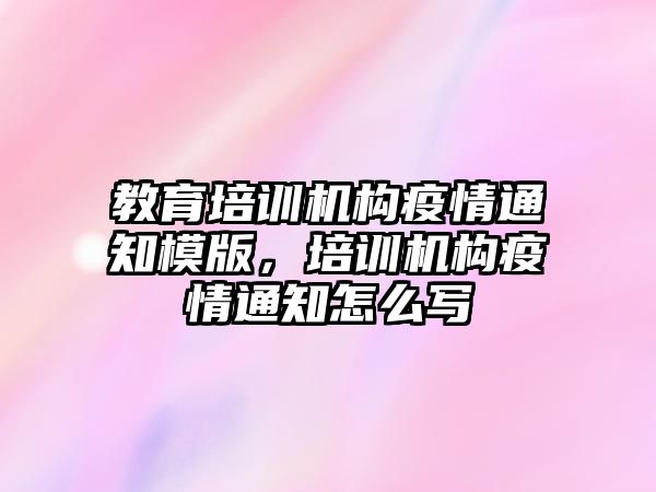 教育培訓機構疫情通知模版，培訓機構疫情通知怎么寫