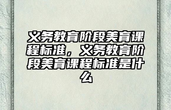 義務教育階段美育課程標準，義務教育階段美育課程標準是什么