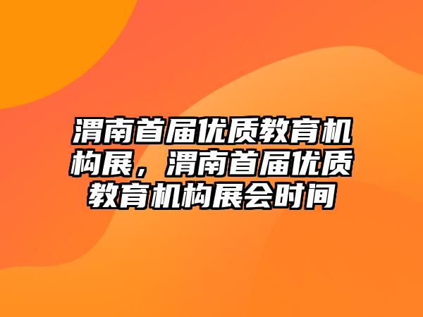 渭南首屆優質教育機構展，渭南首屆優質教育機構展會時間