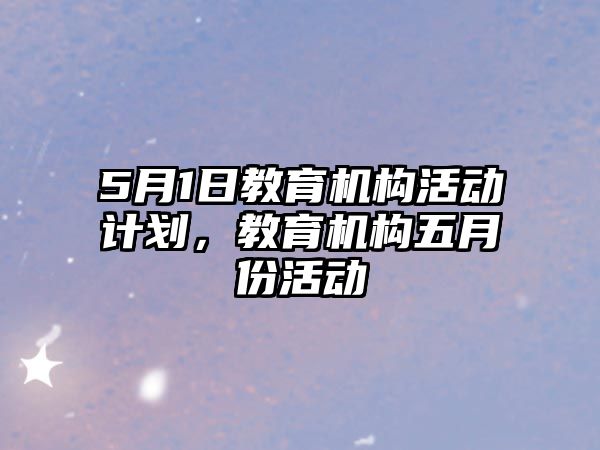 5月1日教育機構活動計劃，教育機構五月份活動