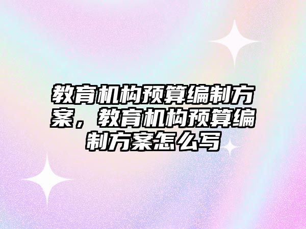 教育機構預算編制方案，教育機構預算編制方案怎么寫