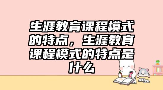 生涯教育課程模式的特點，生涯教育課程模式的特點是什么