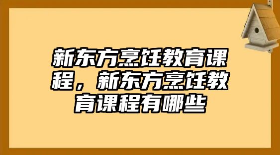 新東方烹飪教育課程，新東方烹飪教育課程有哪些