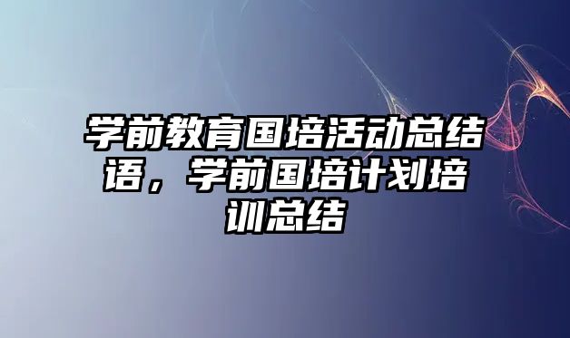 學前教育國培活動總結語，學前國培計劃培訓總結