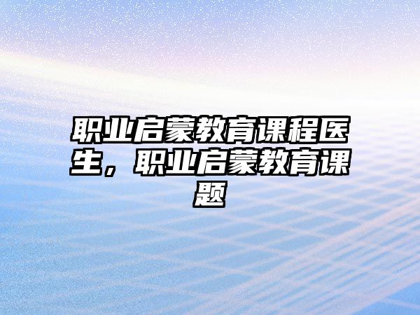 職業(yè)啟蒙教育課程醫(yī)生，職業(yè)啟蒙教育課題