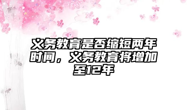 義務教育是否縮短兩年時間，義務教育將增加至12年