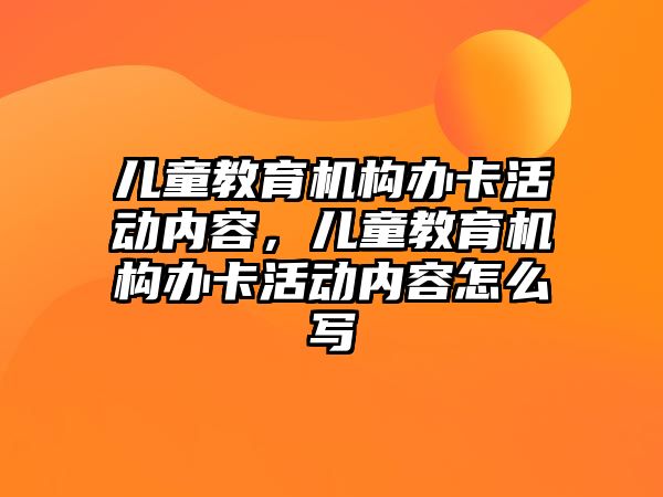 兒童教育機構辦卡活動內容，兒童教育機構辦卡活動內容怎么寫