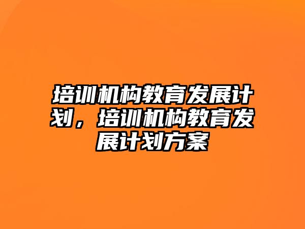 培訓機構教育發展計劃，培訓機構教育發展計劃方案