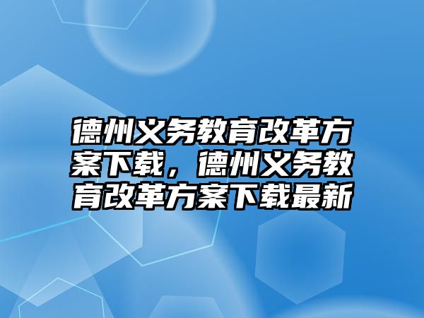 德州義務教育改革方案下載，德州義務教育改革方案下載最新