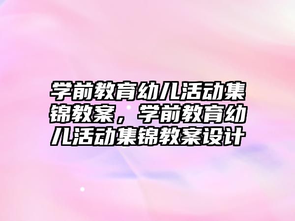 學前教育幼兒活動集錦教案，學前教育幼兒活動集錦教案設計