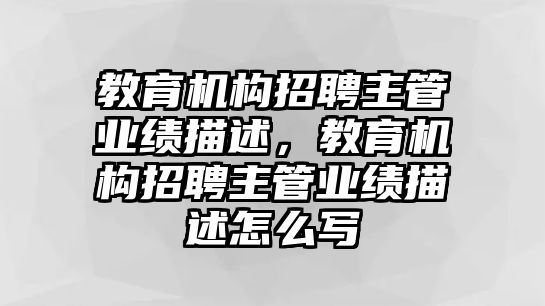 教育機構招聘主管業績描述，教育機構招聘主管業績描述怎么寫