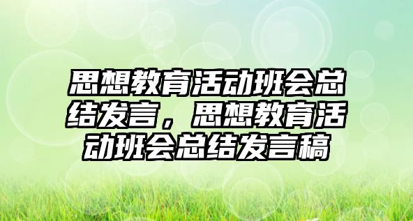 思想教育活動班會總結發言，思想教育活動班會總結發言稿