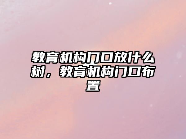 教育機構門口放什么樹，教育機構門口布置