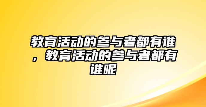 教育活動的參與者都有誰，教育活動的參與者都有誰呢