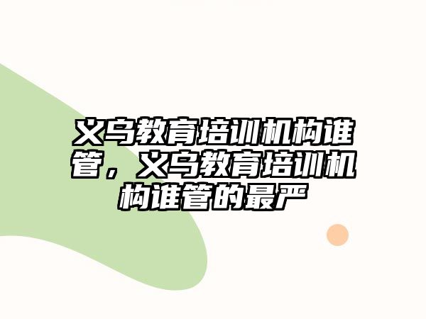 義烏教育培訓(xùn)機構(gòu)誰管，義烏教育培訓(xùn)機構(gòu)誰管的最嚴(yán)