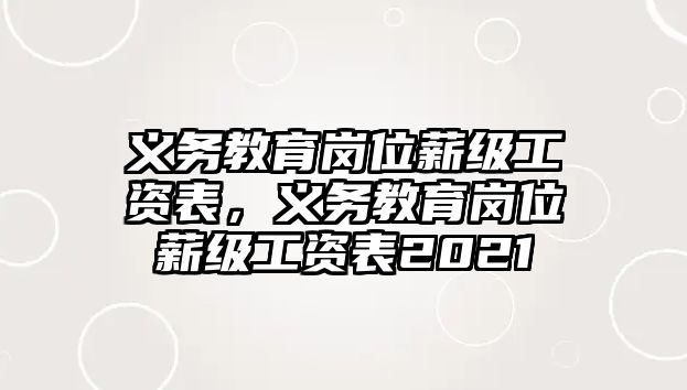 義務教育崗位薪級工資表，義務教育崗位薪級工資表2021