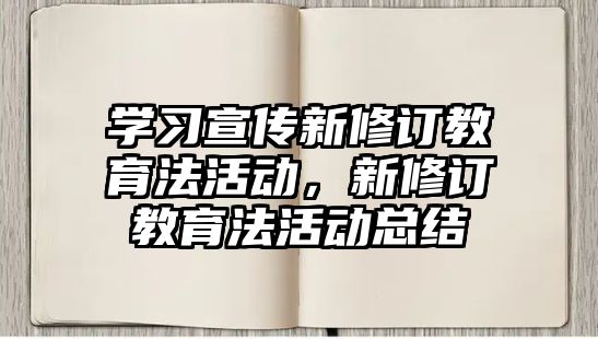 學習宣傳新修訂教育法活動，新修訂教育法活動總結