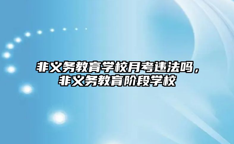 非義務教育學校月考違法嗎，非義務教育階段學校