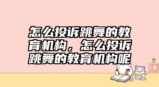 怎么投訴跳舞的教育機構，怎么投訴跳舞的教育機構呢